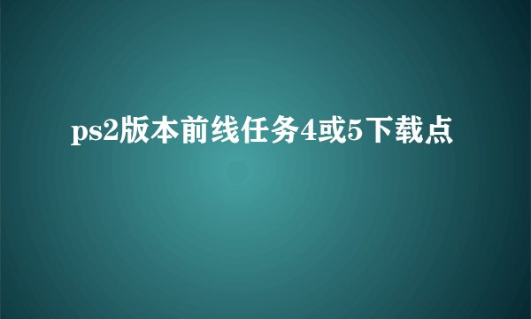 ps2版本前线任务4或5下载点