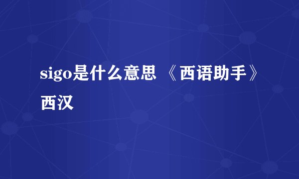 sigo是什么意思 《西语助手》西汉