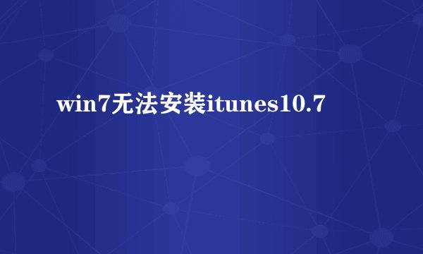 win7无法安装itunes10.7