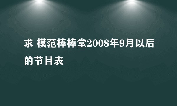 求 模范棒棒堂2008年9月以后的节目表