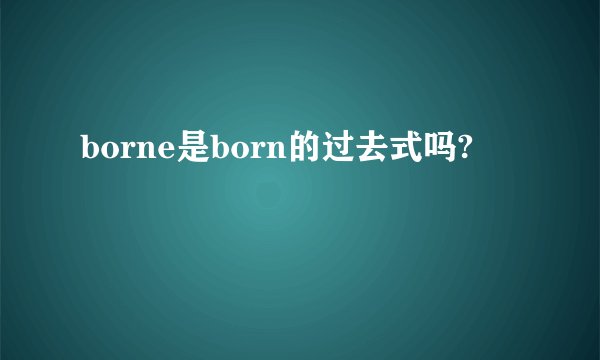 borne是born的过去式吗?