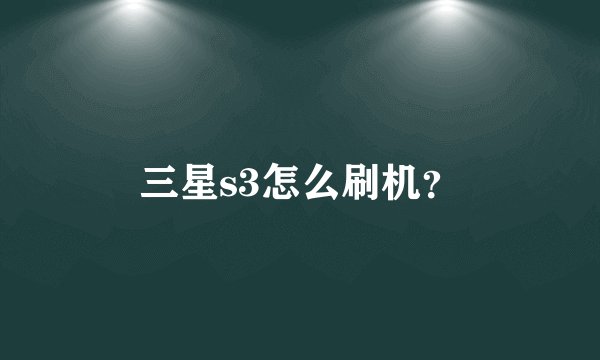 三星s3怎么刷机？