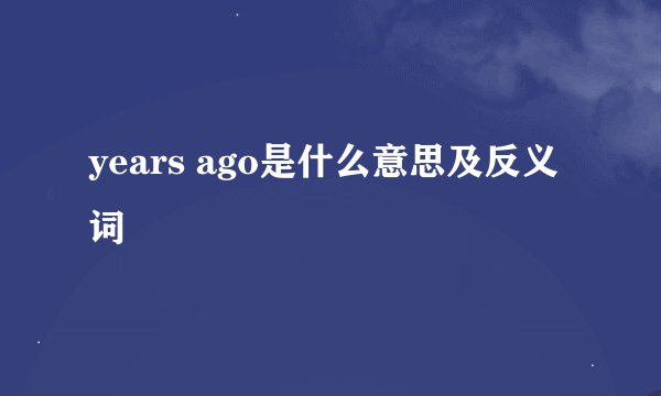 years ago是什么意思及反义词