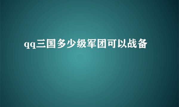 qq三国多少级军团可以战备