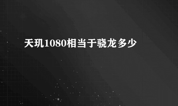 天玑1080相当于骁龙多少