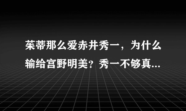 茱蒂那么爱赤井秀一，为什么输给宫野明美？秀一不够真诚、始乱终弃，配得到明美茱蒂炙热毫无保留的爱吗?