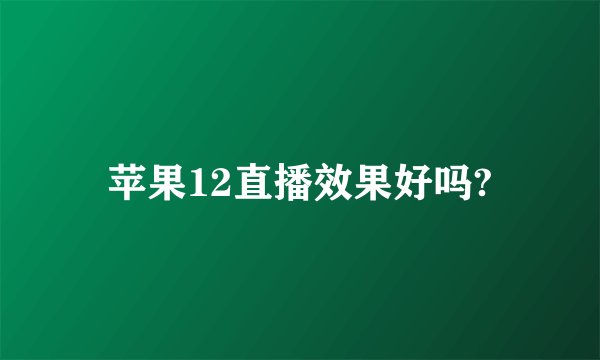 苹果12直播效果好吗?
