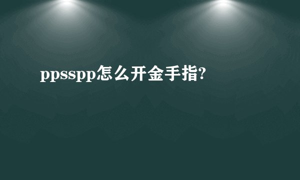 ppsspp怎么开金手指?