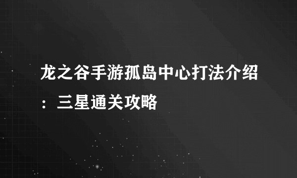 龙之谷手游孤岛中心打法介绍：三星通关攻略