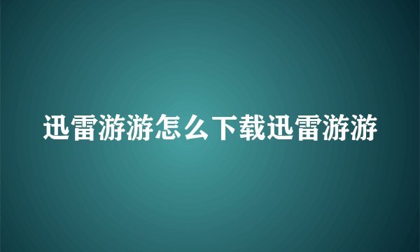 迅雷游游怎么下载迅雷游游