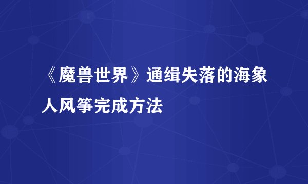 《魔兽世界》通缉失落的海象人风筝完成方法