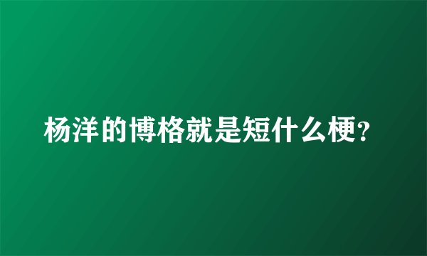 杨洋的博格就是短什么梗？