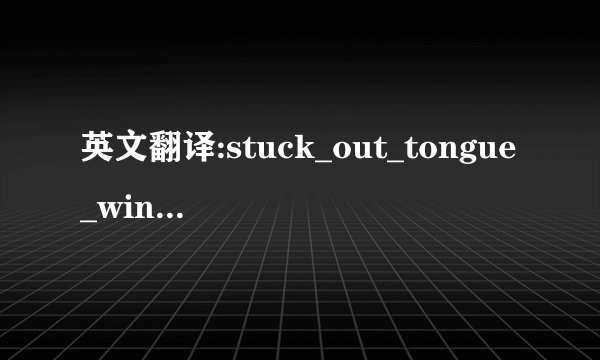 英文翻译:stuck_out_tongue_winking_eye