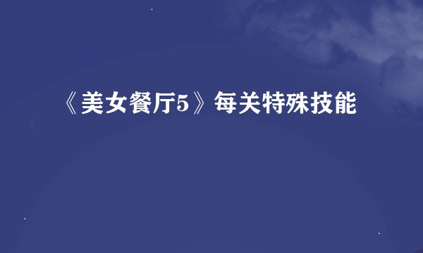 《美女餐厅5》每关特殊技能