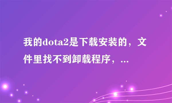 我的dota2是下载安装的，文件里找不到卸载程序，控制面板里也没有dota2的卸载项目，如何卸载？
