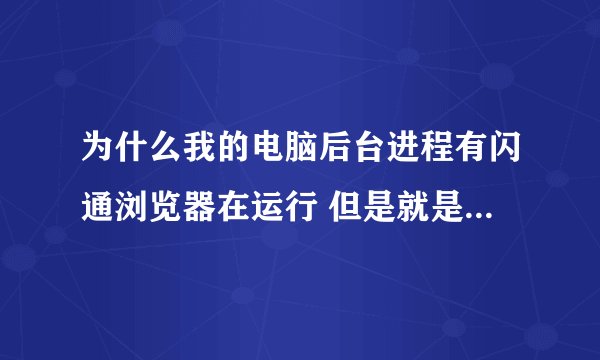 为什么我的电脑后台进程有闪通浏览器在运行 但是就是不跳出页面来