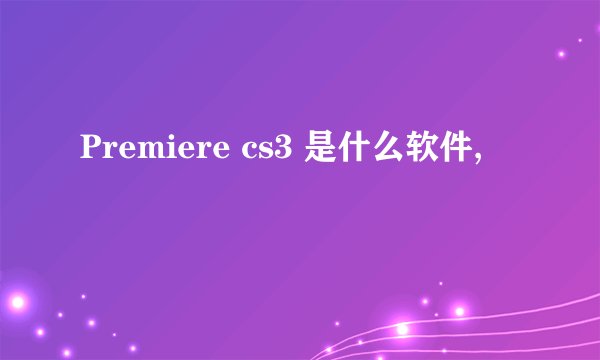 Premiere cs3 是什么软件,