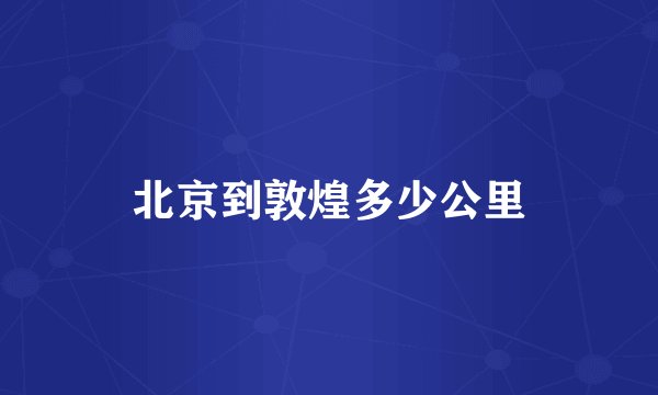 北京到敦煌多少公里