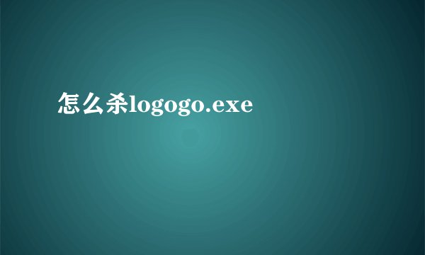 怎么杀logogo.exe