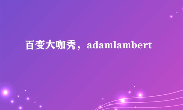 百变大咖秀，adamlambert