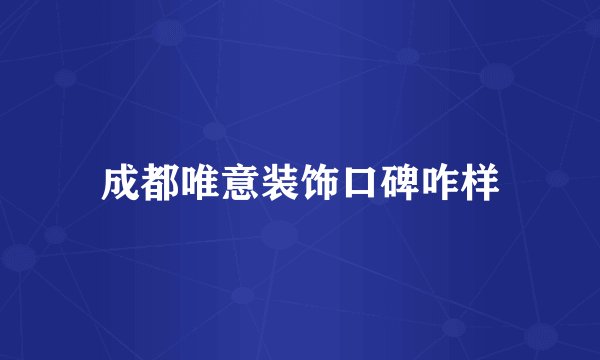 成都唯意装饰口碑咋样