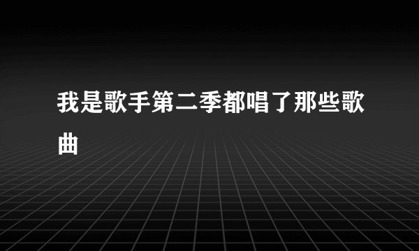 我是歌手第二季都唱了那些歌曲