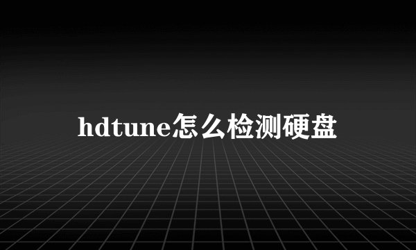 hdtune怎么检测硬盘
