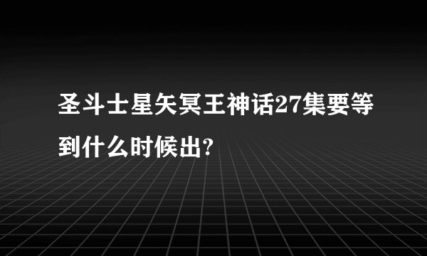 圣斗士星矢冥王神话27集要等到什么时候出?