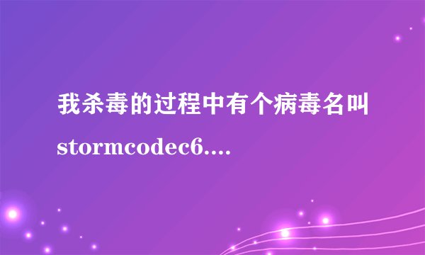 我杀毒的过程中有个病毒名叫stormcodec6.01.28.exe>>stormset.exe>>$7EMP\mms.exe。这个是什么意思。