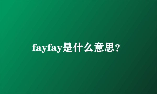 fayfay是什么意思？