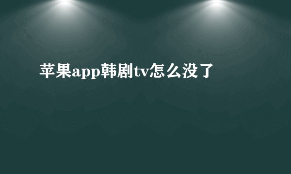 苹果app韩剧tv怎么没了