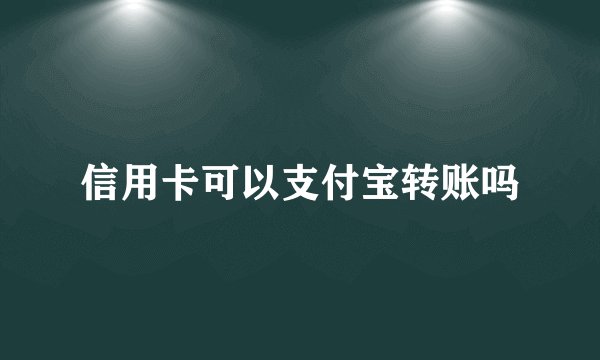 信用卡可以支付宝转账吗