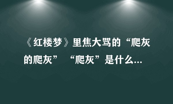 《红楼梦》里焦大骂的“爬灰的爬灰” “爬灰”是什么意思呢？