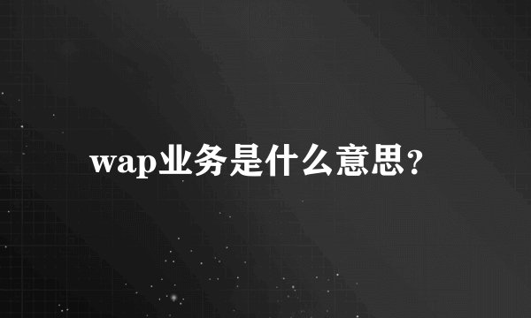 wap业务是什么意思？