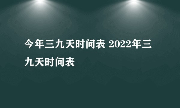 今年三九天时间表 2022年三九天时间表