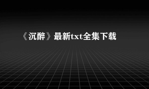 《沉醉》最新txt全集下载