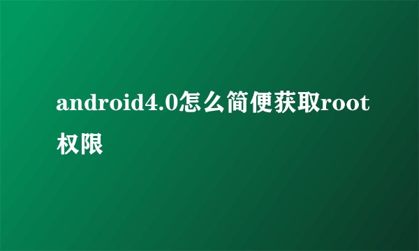 android4.0怎么简便获取root权限