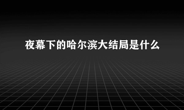 夜幕下的哈尔滨大结局是什么