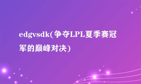 edgvsdk(争夺LPL夏季赛冠军的巅峰对决)