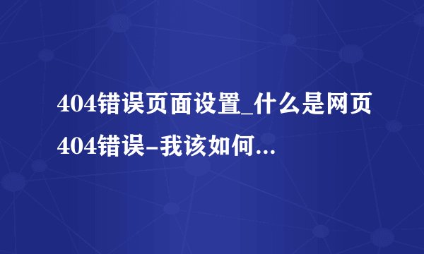 404错误页面设置_什么是网页404错误-我该如何设置404页面