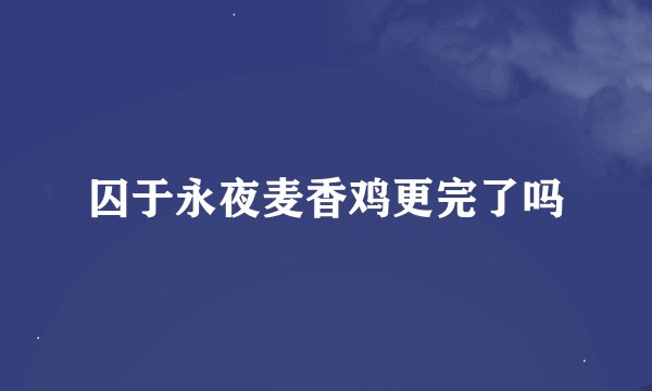囚于永夜麦香鸡更完了吗