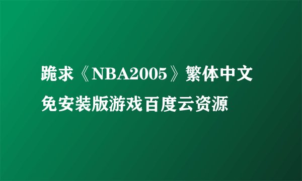 跪求《NBA2005》繁体中文免安装版游戏百度云资源