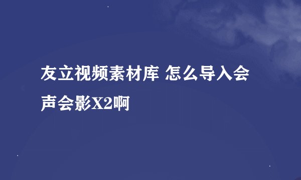 友立视频素材库 怎么导入会声会影X2啊