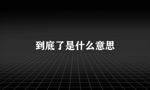 到底了是什么意思