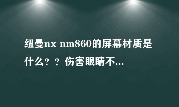 纽曼nx nm860的屏幕材质是什么？？伤害眼睛不？？怎么网上查的不一样？