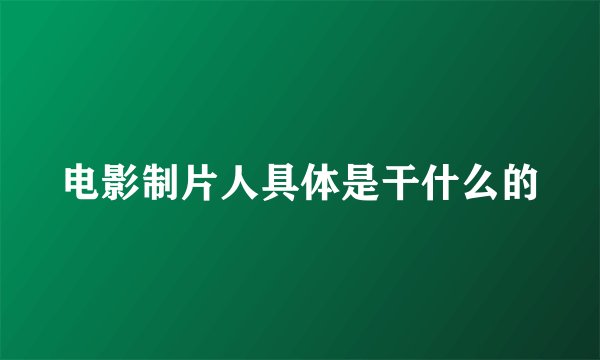 电影制片人具体是干什么的