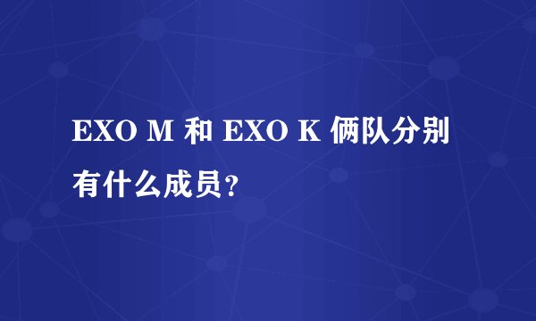 EXO M 和 EXO K 俩队分别有什么成员？