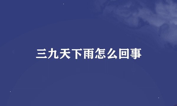 三九天下雨怎么回事