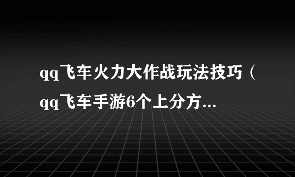 qq飞车火力大作战玩法技巧（qq飞车手游6个上分方式）「专家说」