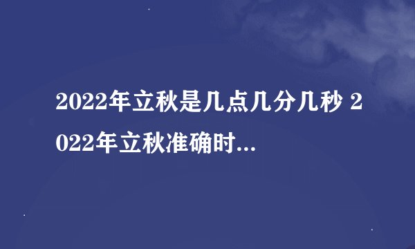 2022年立秋是几点几分几秒 2022年立秋准确时间几点几分